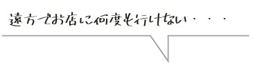 遠方でお店に何度も行けない