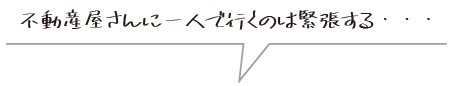 不動産屋さんに一人で行くのは緊張する